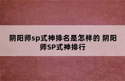 阴阳师sp式神排名是怎样的 阴阳师SP式神排行